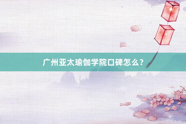 广州亚太瑜伽学院口碑怎么?