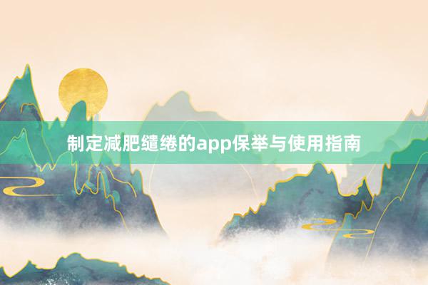 制定减肥缱绻的app保举与使用指南