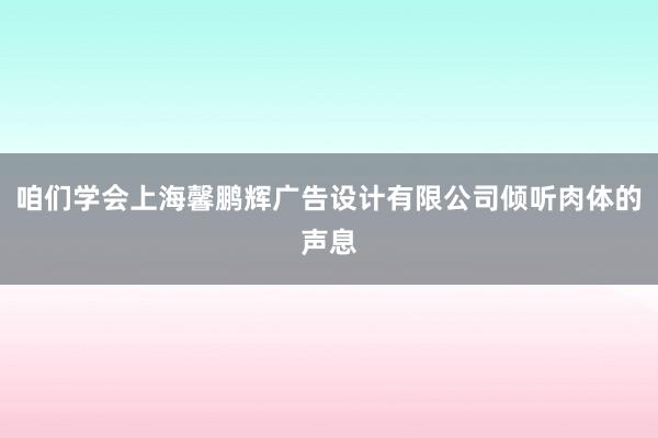 咱们学会上海馨鹏辉广告设计有限公司倾听肉体的声息