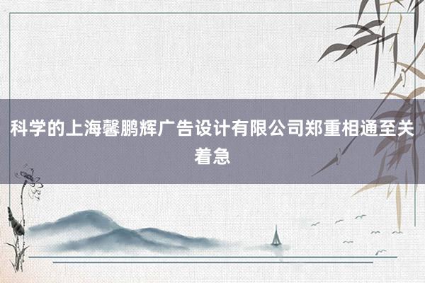 科学的上海馨鹏辉广告设计有限公司郑重相通至关着急