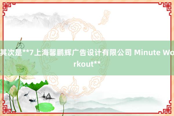其次是**7上海馨鹏辉广告设计有限公司 Minute Workout**