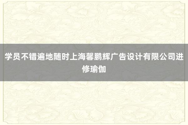 学员不错遍地随时上海馨鹏辉广告设计有限公司进修瑜伽