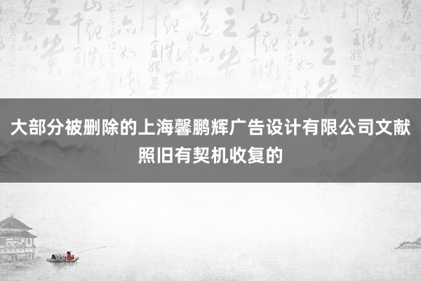 大部分被删除的上海馨鹏辉广告设计有限公司文献照旧有契机收复的
